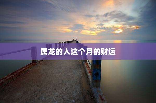属龙的人这个月的财运