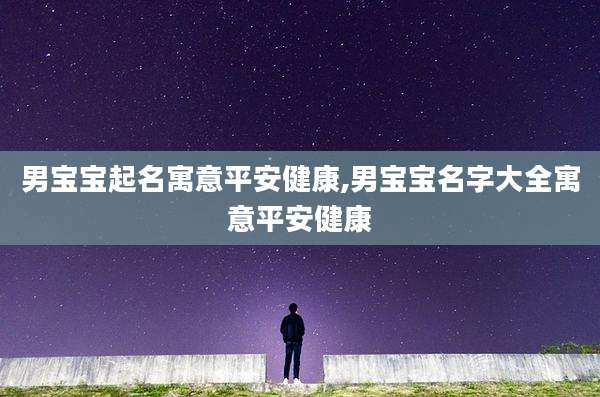 男宝宝起名寓意平安健康,男宝宝名字大全寓意平安健康