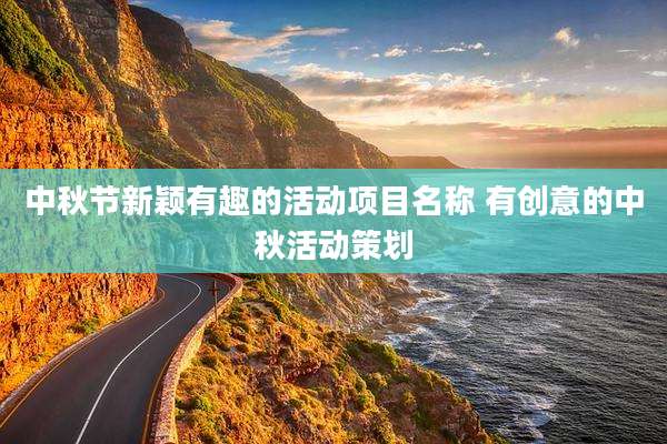 中秋节新颖有趣的活动项目名称 有创意的中秋活动策划