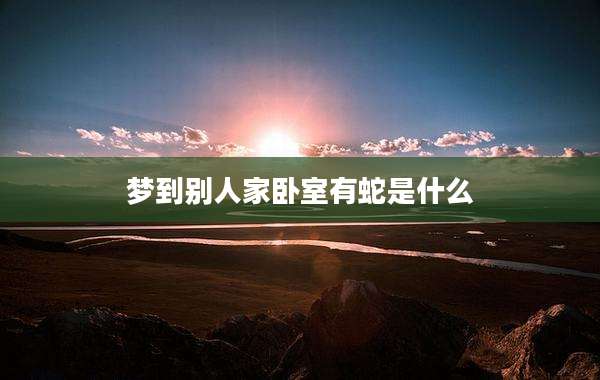 梦到别人家卧室有蛇是什么