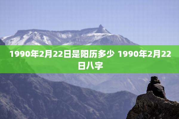 1990年2月22日是阳历多少 1990年2月22日八字