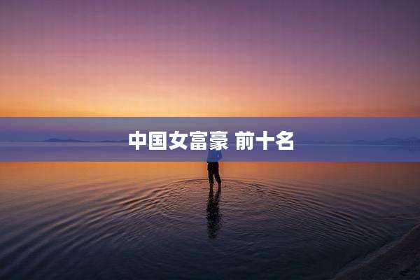 中国女富豪 前十名