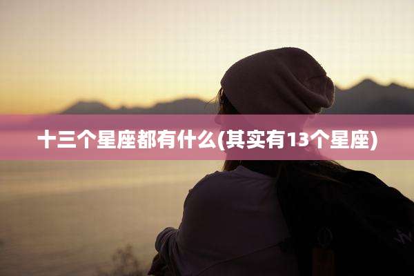 十三个星座都有什么(其实有13个星座)