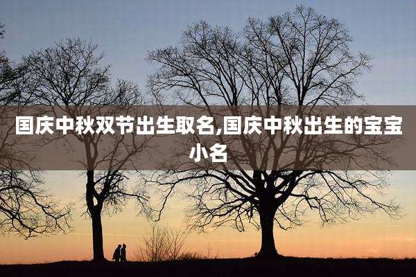 国庆中秋双节出生取名,国庆中秋出生的宝宝小名