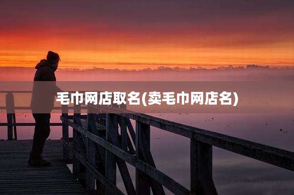 毛巾网店取名(卖毛巾网店名)