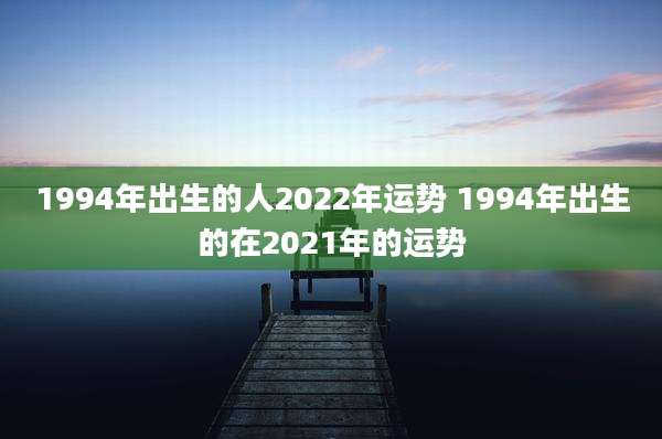 1994年出生的人2022年运势 1994年出生的在2021年的运势