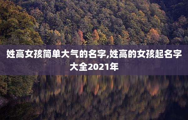 姓高女孩简单大气的名字,姓高的女孩起名字大全2021年