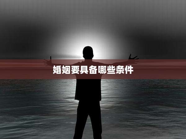 婚姻要具备哪些条件
