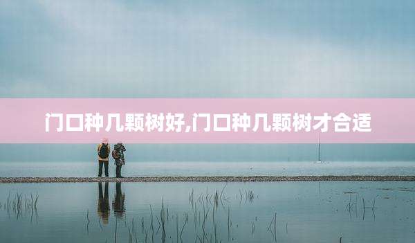 门口种几颗树好,门口种几颗树才合适