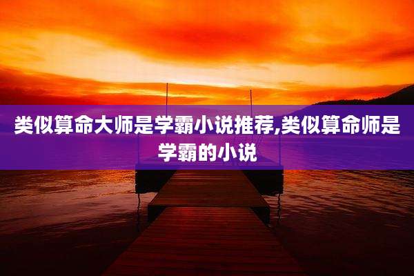 类似算命大师是学霸小说推荐,类似算命师是学霸的小说