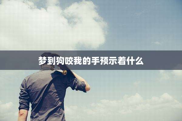 梦到狗咬我的手预示着什么