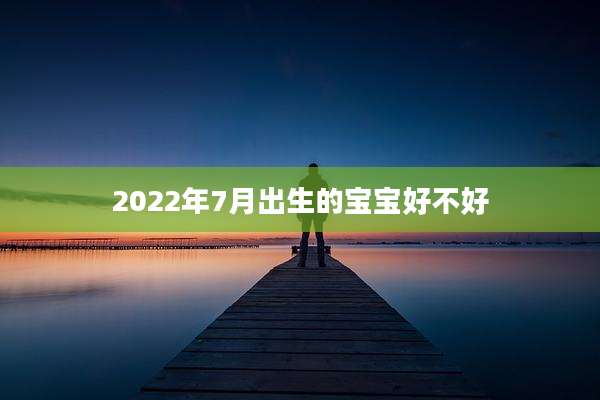 2022年7月出生的宝宝好不好