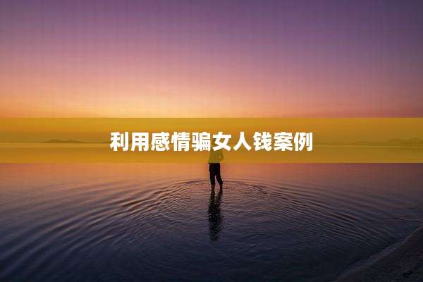 利用感情骗女人钱案例