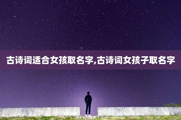 古诗词适合女孩取名字,古诗词女孩子取名字