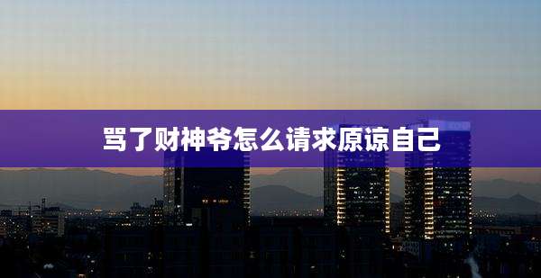骂了财神爷怎么请求原谅自己