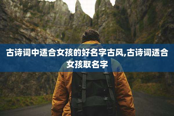 古诗词中适合女孩的好名字古风,古诗词适合女孩取名字