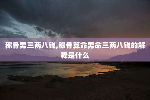 称骨男三两八钱,称骨算命男命三两八钱的解释是什么