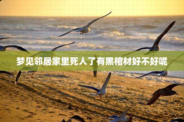 梦见邻居家里死人了有黑棺材好不好呢