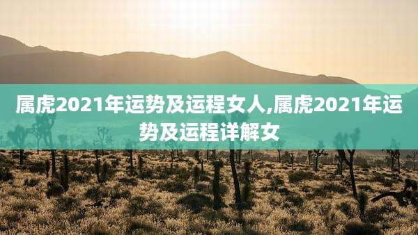 属虎2021年运势及运程女人,属虎2021年运势及运程详解女