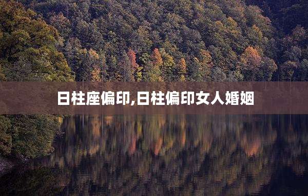 日柱座偏印,日柱偏印女人婚姻