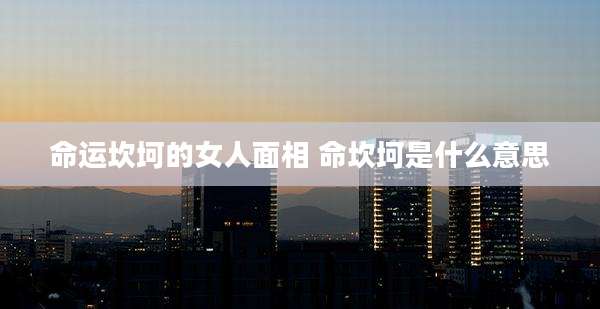 命运坎坷的女人面相 命坎坷是什么意思
