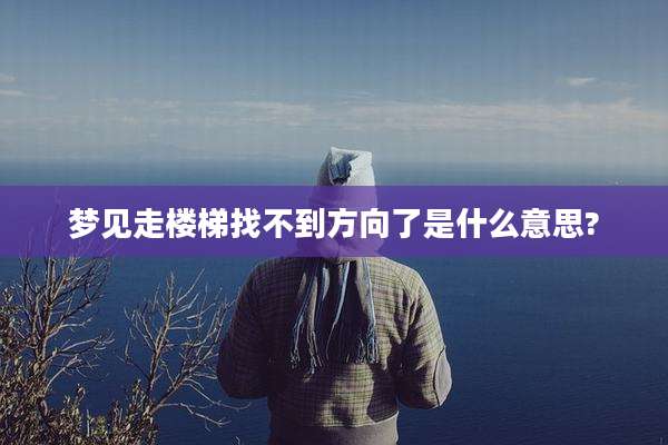梦见走楼梯找不到方向了是什么意思?
