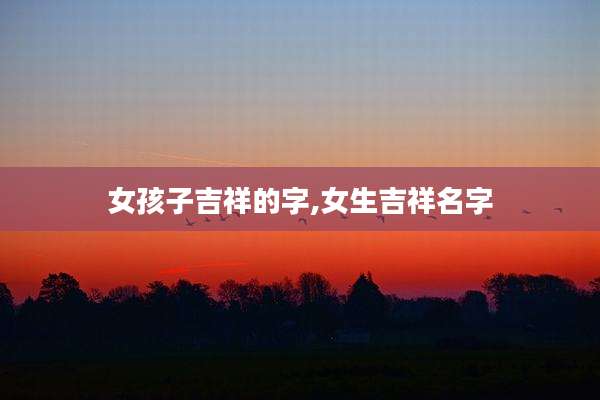 女孩子吉祥的字,女生吉祥名字