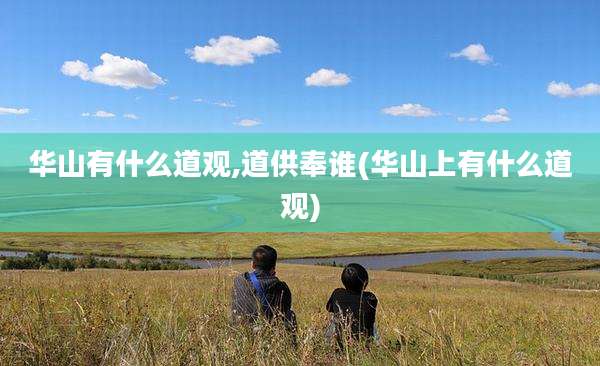 华山有什么道观,道供奉谁(华山上有什么道观)