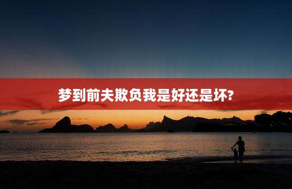 梦到前夫欺负我是好还是坏?