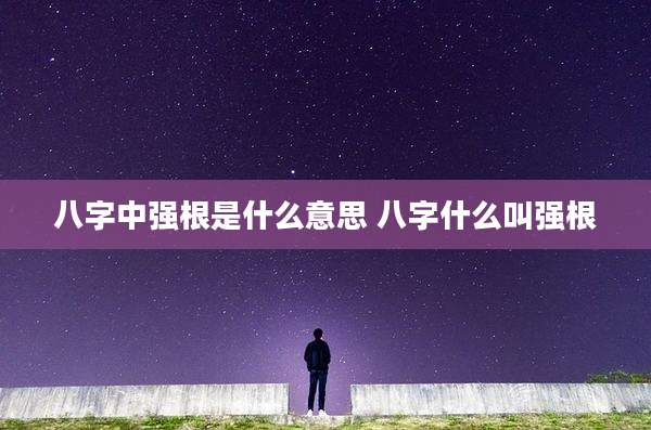 八字中强根是什么意思 八字什么叫强根