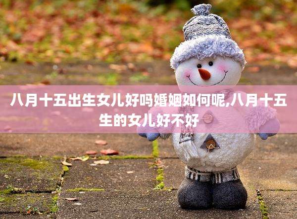 八月十五出生女儿好吗婚姻如何呢,八月十五生的女儿好不好