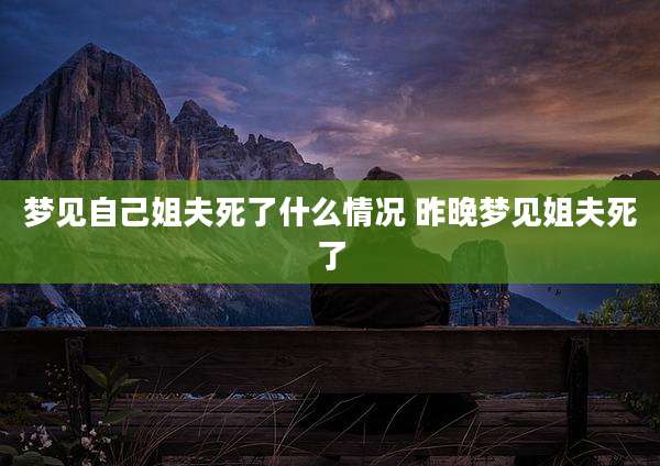 梦见自己姐夫死了什么情况 昨晚梦见姐夫死了