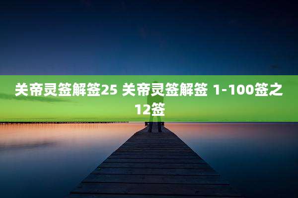 关帝灵签解签25 关帝灵签解签 1-100签之12签