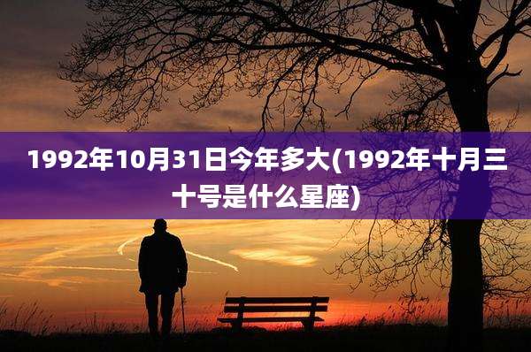 1992年10月31日今年多大(1992年十月三十号是什么星座)