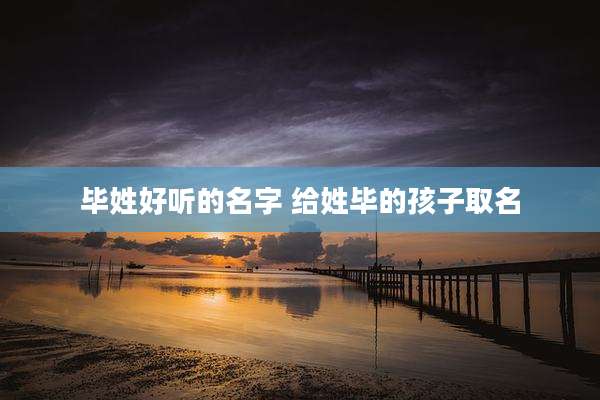 毕姓好听的名字 给姓毕的孩子取名