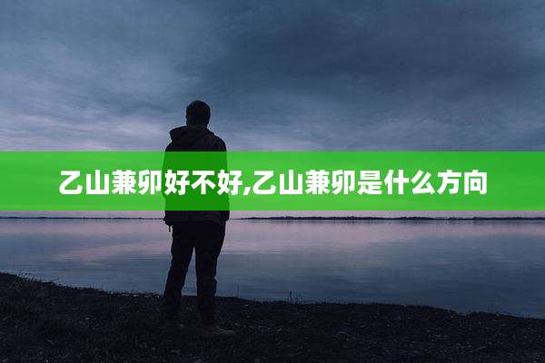 乙山兼卯好不好,乙山兼卯是什么方向