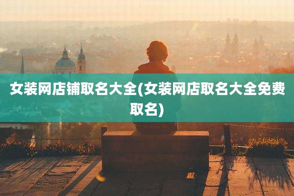 女装网店铺取名大全(女装网店取名大全免费取名)