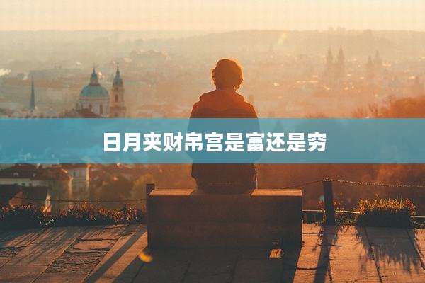 日月夹财帛宫是富还是穷