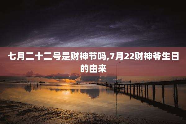 七月二十二号是财神节吗,7月22财神爷生日的由来