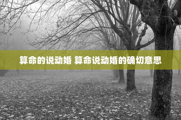 算命的说动婚 算命说动婚的确切意思