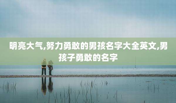 明亮大气,努力勇敢的男孩名字大全英文,男孩子勇敢的名字
