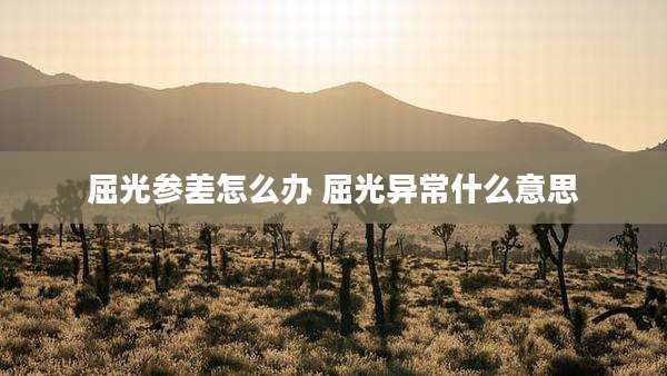 屈光参差怎么办 屈光异常什么意思