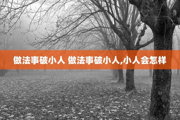 做法事破小人 做法事破小人,小人会怎样