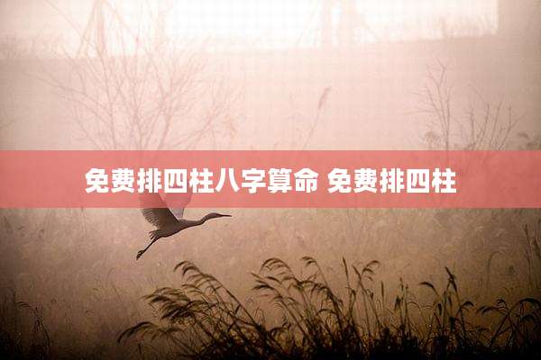 免费排四柱八字算命 免费排四柱