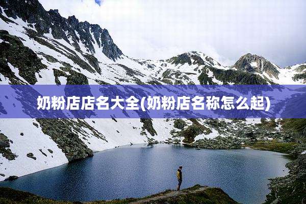 奶粉店店名大全(奶粉店名称怎么起)