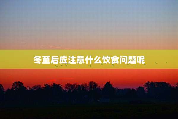 冬至后应注意什么饮食问题呢