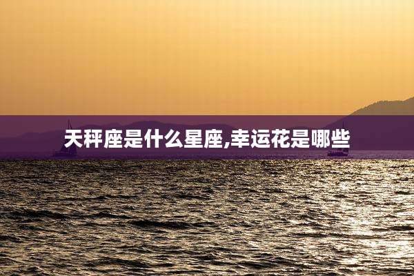 天秤座是什么星座,幸运花是哪些