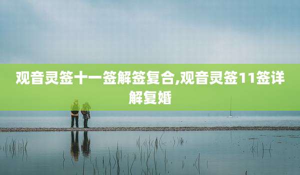 观音灵签十一签解签复合,观音灵签11签详解复婚