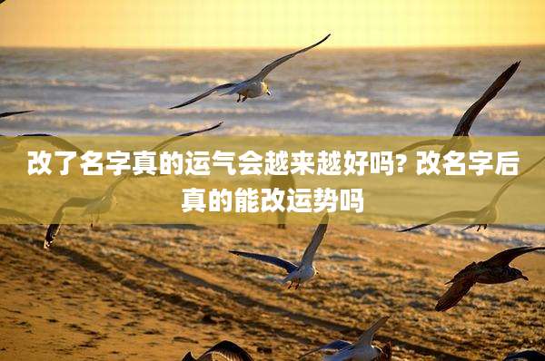 改了名字真的运气会越来越好吗? 改名字后真的能改运势吗