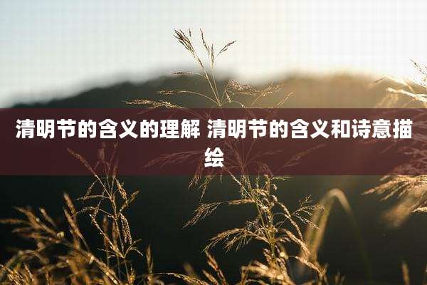 清明节的含义的理解 清明节的含义和诗意描绘